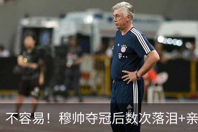 不容易！穆帅夺冠后数次落泪+亲吻奖杯+承诺留队