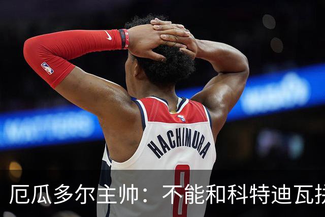 厄瓜多尔主帅：不能和科特迪瓦拼对抗得另寻他法 我们充满了信心
