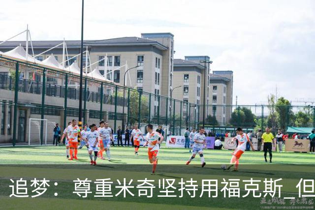 追梦：尊重米奇坚持用福克斯 但他需要根据实时情况做出调整！